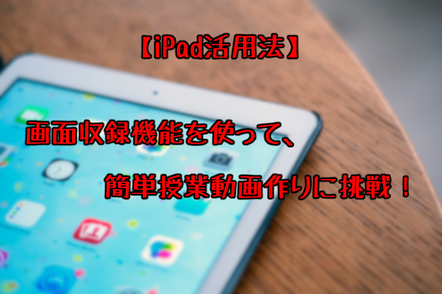 iPad活用】画面収録で授業動画撮影！使い方から作り方まで